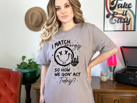 I Match Energy So How We Gonna Act Today_Shirt