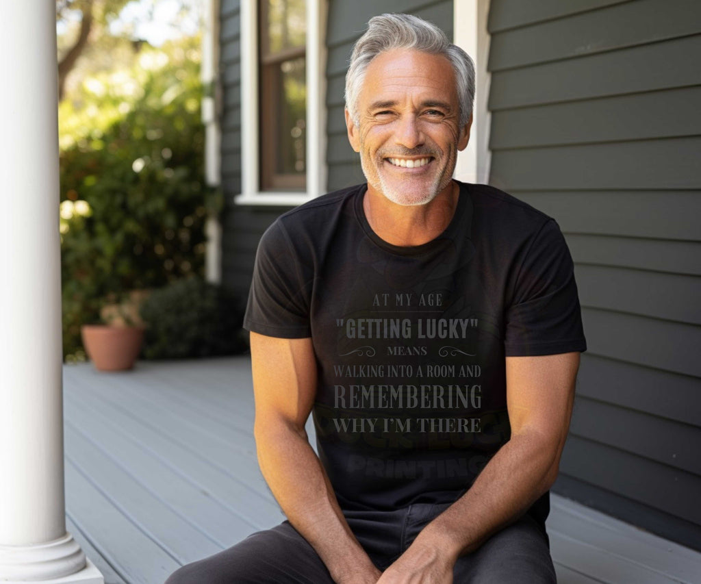At My Age Getting Lucky Means Walking into a Room and Remembering Why I am There Shirt